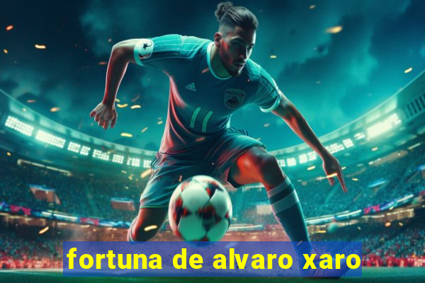 fortuna de alvaro xaro